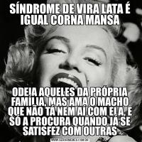SÍNDROME DE VIRA LATA É IGUAL CORNA MANSAODEIA AQUELES DA PRÓPRIA FAMÍLIA, MAS AMA O MACHO QUE NÃO TÁ NEM AÍ COM ELA, E SÓ A PROCURA QUANDO JÁ SE SATISFEZ COM OUTRAS