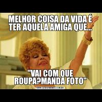 MELHOR COISA DA VIDA É TER AQUELA AMIGA QUE...'VAI COM QUE ROUPA?MANDA FOTO'