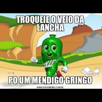 TROQUEIE O VEIO DA LANCHAPO UM MENDIGO GRINGO