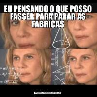 EU PENSANDO O QUE POSSO FASSER PARA PARAR AS FABRICAS