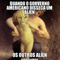 QUANDO O GORVERNO AMERICANO DISSECA UM ALIENOS OUTROS ALIEN