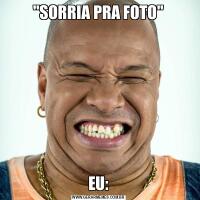 &QUOT;SORRIA PRA FOTO&QUOT;EU: