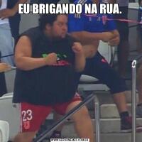 EU BRIGANDO NA RUA.