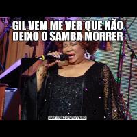 GIL VEM ME VER QUE NÃO DEIXO O SAMBA MORRER