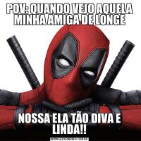 POV: QUANDO VEJO AQUELA MINHA AMIGA DE LONGENOSSA ELA TÃO DIVA E LINDA!!