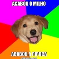 ACABOU O MILHOACABOU A PIPOCA