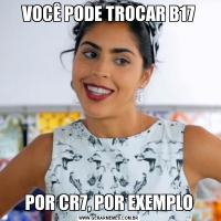 VOCÊ PODE TROCAR B17POR CR7, POR EXEMPLO
