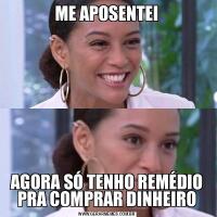 ME APOSENTEIAGORA SÓ TENHO REMÉDIO PRA COMPRAR DINHEIRO