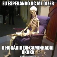 EU ESPERANDO VC ME DIZERO HORÁRIO DA CAMINHADA!  KKKKK