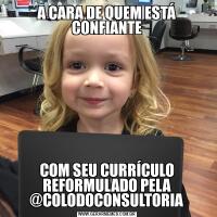 A CARA DE QUEM ESTÁ CONFIANTECOM SEU CURRÍCULO REFORMULADO PELA @COLODOCONSULTORIA