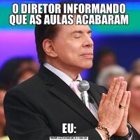 O DIRETOR INFORMANDO QUE AS AULAS ACABARAMEU: