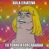 AULA CRIATIVAEU TENHO A FORÇAAAAAA