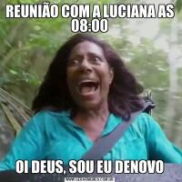 REUNIÃO COM A LUCIANA AS 08:00OI DEUS, SOU EU DENOVO