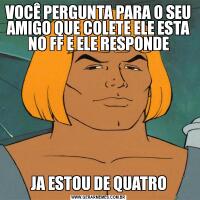 VOCÊ PERGUNTA PARA O SEU AMIGO QUE COLETE ELE ESTA NO FF E ELE RESPONDEJA ESTOU DE QUATRO