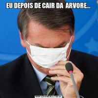 EU DEPOIS DE CAIR DA  ARVORE...
