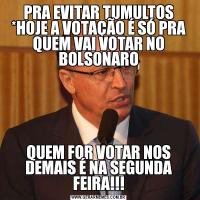 PRA EVITAR TUMULTOS *HOJE A VOTAÇÃO É SÓ PRA QUEM VAI VOTAR NO BOLSONAROQUEM FOR VOTAR NOS DEMAIS É NA SEGUNDA FEIRA!!!