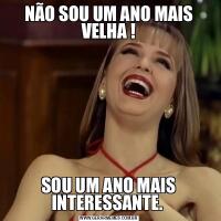 NÃO SOU UM ANO MAIS VELHA !SOU UM ANO MAIS INTERESSANTE. 