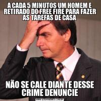 A CADA 5 MINUTOS UM HOMEM E RETIRADO DO FREE FIRE PARA FAZER AS TAREFAS DE CASANÃO SE CALE DIANTE DESSE CRIME DENUNCIE