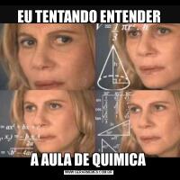EU TENTANDO ENTENDERA AULA DE QUIMICA
