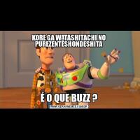 KORE GA WATASHITACHI NO PUREZENTĒSHONDESHITAÉ O QUE BUZZ ?