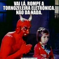 VAI LÁ, ROMPE A TORNOZELEIRA ELETRÔNICA. NÃO DÁ NADA.