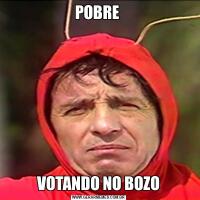 POBRE VOTANDO NO BOZO