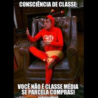 CONSCIÊNCIA DE CLASSE:VOCÊ NÃO É CLASSE MÉDIA SE PARCELA COMPRAS!