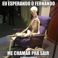 EU ESPERANDO O FERNANDOME CHAMAR PRA SAIR 
