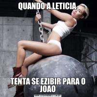 QUANDO A LETICIA TENTA SE EZIBIR PARA O JOAO