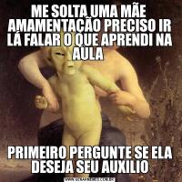 ME SOLTA UMA MÃE  AMAMENTAÇÃO PRECISO IR LÁ FALAR O QUE APRENDI NA AULA PRIMEIRO PERGUNTE SE ELA DESEJA SEU AUXILIO