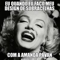 EU QUANDO EU FAÇO MEU DESIGN DE SOBRACELHASCOM A AMANDA PAVAN