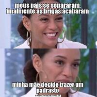 meus pais se separaram, finalmente as brigas acabaramminha mãe decide trazer um padrasto