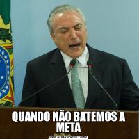QUANDO NÃO BATEMOS A META