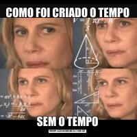 COMO FOI CRIADO O TEMPOSEM O TEMPO