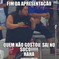 FIM DA APRESENTAÇÃOQUEM NÃO GOSTOU, SAI NO SOCO!!!!!
HAHA