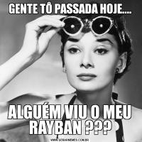 GENTE TÔ PASSADA HOJE....ALGUÉM VIU O MEU RAYBAN ???