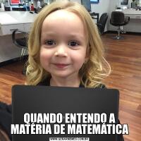 QUANDO ENTENDO A MATÉRIA DE MATEMÁTICA