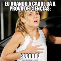EU QUANDO A CAROL DÁ A PROVA DE CIÊNCIAS:SOCORRO