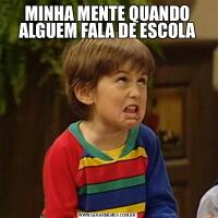 MINHA MENTE QUANDO ALGUEM FALA DE ESCOLA