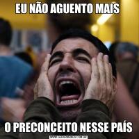 EU NÃO AGUENTO MAIS O PRECONCEITO NESSE PAÍS
