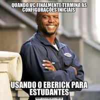 QUANDO VC FINALMENTE TERMINA AS CONFIGURAÇÕES INICIAIS USANDO O EBERICK PARA ESTUDANTES