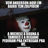VEM ANDERSON AQUI EM BAIXO TEM ZOLPIDEM A MICHELE A BRUNA A  TAMIRES E A REGIANE  PEDIRAM PRA ENTREGAR PRA VC.