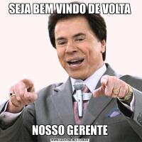 SEJA BEM VINDO DE VOLTANOSSO GERENTE