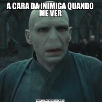 A CARA DA INIMIGA QUANDO ME VER