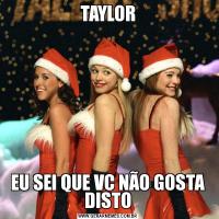TAYLOREU SEI QUE VC NÃO GOSTA DISTO