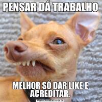 PENSAR DÁ TRABALHOMELHOR SÓ DAR LIKE E ACREDITAR.