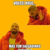 VOLTEI HOJE...MAS TEM SALGADINHO