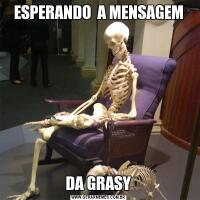 ESPERANDO  A MENSAGEMDA GRASY