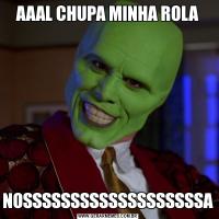 AAAL CHUPA MINHA ROLANOSSSSSSSSSSSSSSSSSSSA