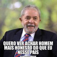 QUERO VER ACHAR HOMEM MAIS HONESTO DO QUE EU NESSE PAÍS